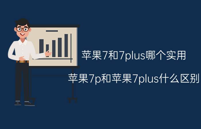 苹果7和7plus哪个实用 苹果7p和苹果7plus什么区别？